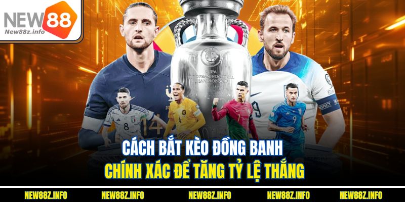Cách bắt kèo đồng banh chính xác để tăng tỷ lệ thắng