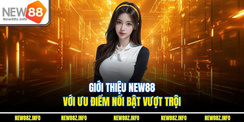 Giới thiệu New88 với ưu điểm nổi bật vượt trội