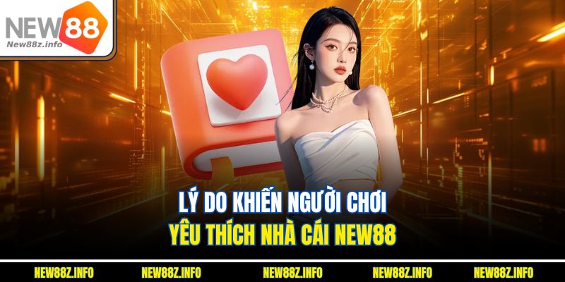 Lý do nào khiến nhiều người chơi yêu thích New88?